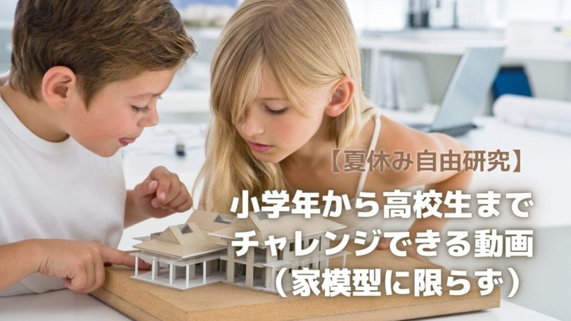 【夏休み自由研究】小学年から高校生まで チャレンジできる動画 （家模型に限らず）